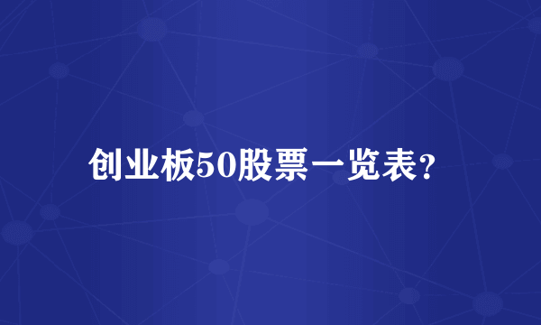 创业板50股票一览表？