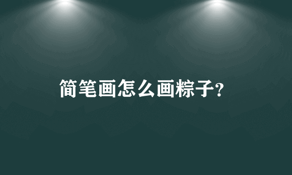 简笔画怎么画粽子？