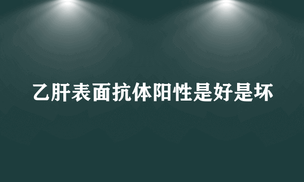 乙肝表面抗体阳性是好是坏
