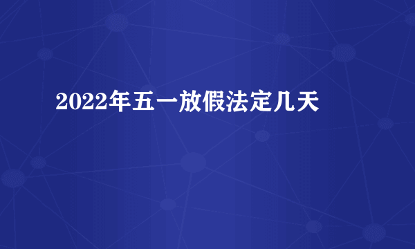 2022年五一放假法定几天