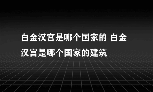 白金汉宫是哪个国家的 白金汉宫是哪个国家的建筑