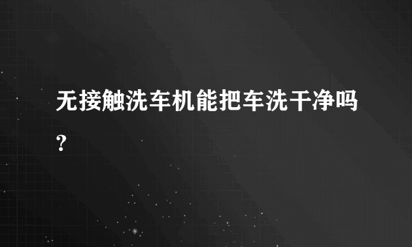 无接触洗车机能把车洗干净吗？
