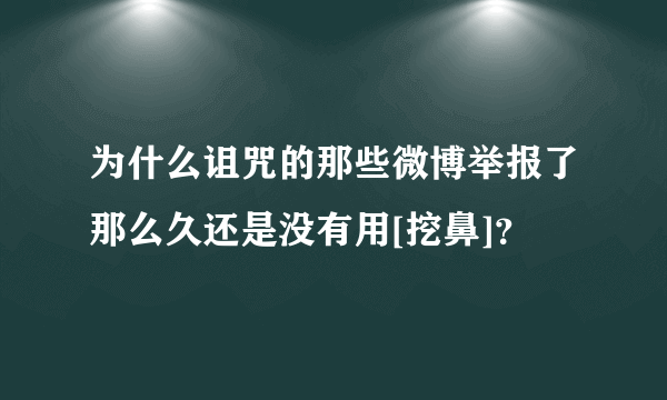 为什么诅咒的那些微博举报了那么久还是没有用[挖鼻]？