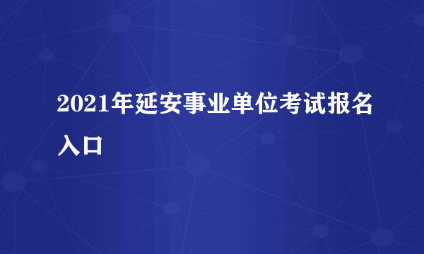 2021年延安事业单位考试报名入口
