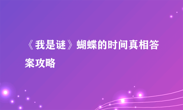 《我是谜》蝴蝶的时间真相答案攻略