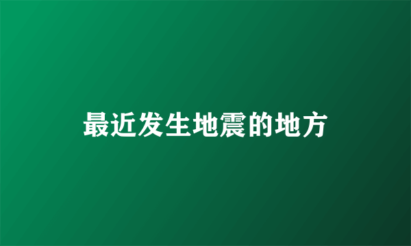 最近发生地震的地方