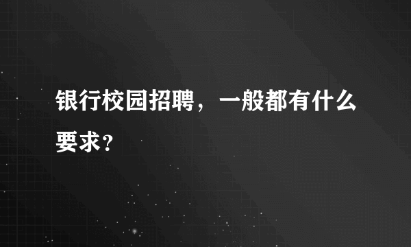 银行校园招聘，一般都有什么要求？