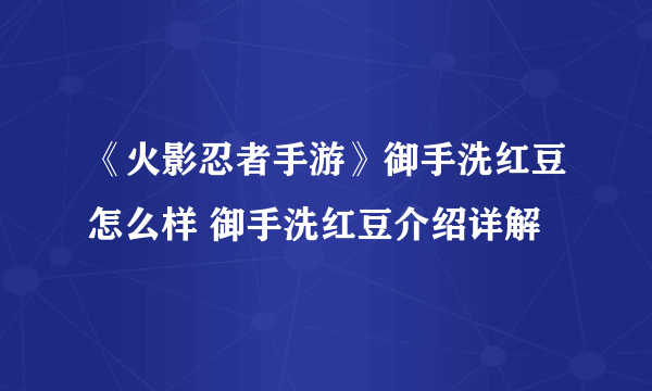 《火影忍者手游》御手洗红豆怎么样 御手洗红豆介绍详解