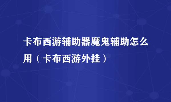卡布西游辅助器魔鬼辅助怎么用（卡布西游外挂）