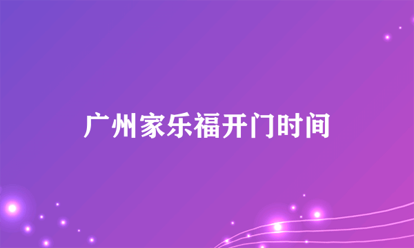 广州家乐福开门时间