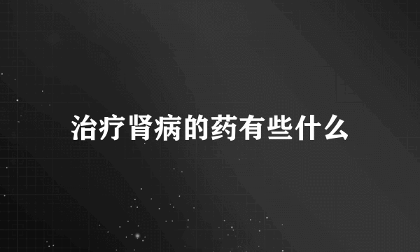 治疗肾病的药有些什么