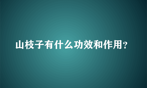 山枝子有什么功效和作用？