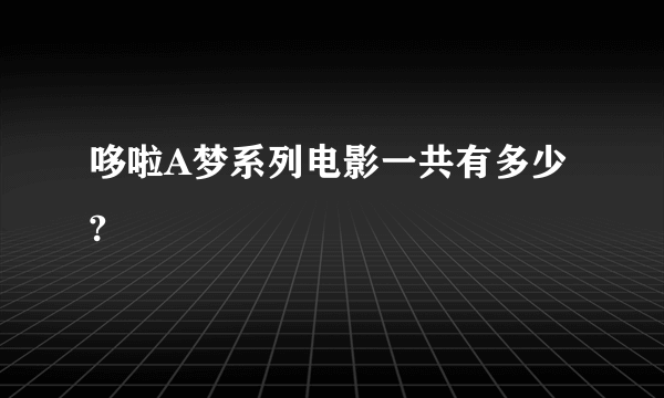 哆啦A梦系列电影一共有多少?