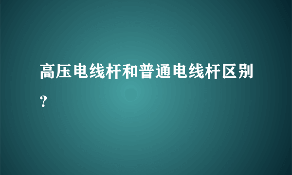 高压电线杆和普通电线杆区别？