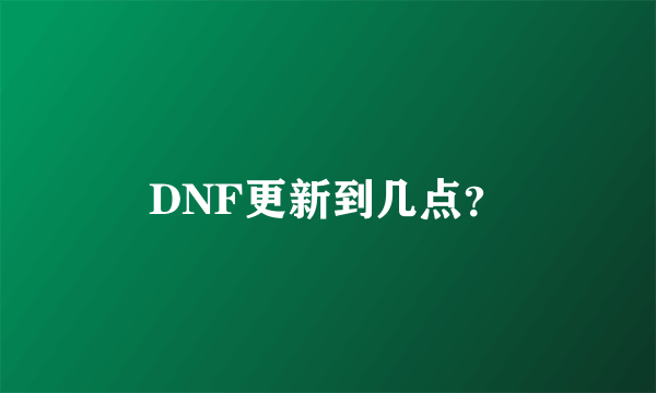 DNF更新到几点？