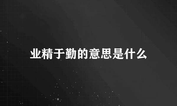 业精于勤的意思是什么