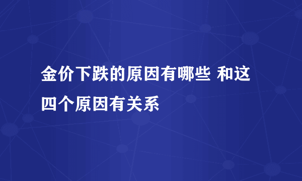 金价下跌的原因有哪些 和这四个原因有关系