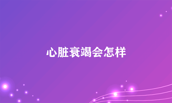 心脏衰竭会怎样