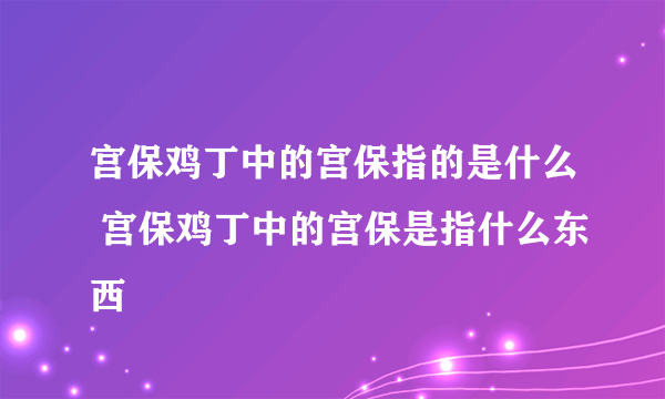 宫保鸡丁中的宫保指的是什么 宫保鸡丁中的宫保是指什么东西