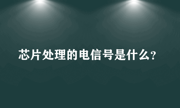 芯片处理的电信号是什么？