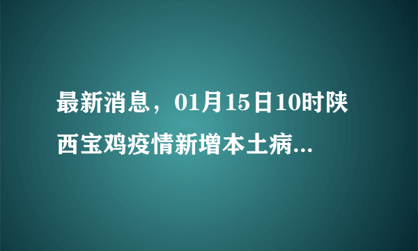 最新消息，01月15日10时陕西宝鸡疫情新增本土病例0例和新增本土无症状0例
