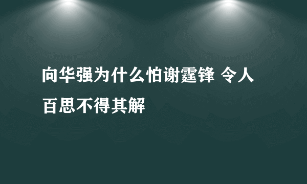 向华强为什么怕谢霆锋 令人百思不得其解