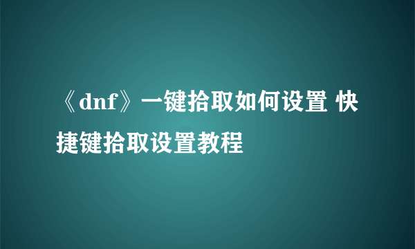 《dnf》一键拾取如何设置 快捷键拾取设置教程