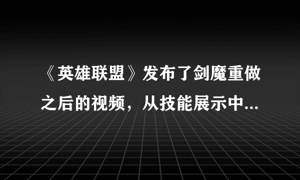 《英雄联盟》发布了剑魔重做之后的视频，从技能展示中，你能看出剑魔有哪些变动？