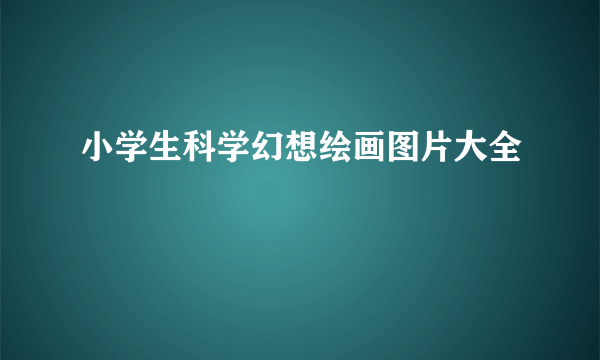 小学生科学幻想绘画图片大全