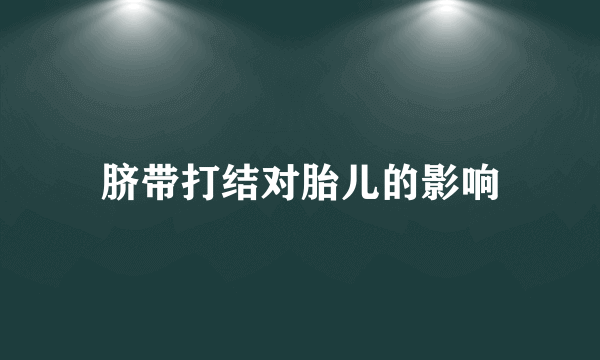 脐带打结对胎儿的影响