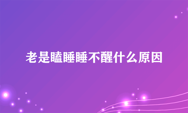 老是瞌睡睡不醒什么原因