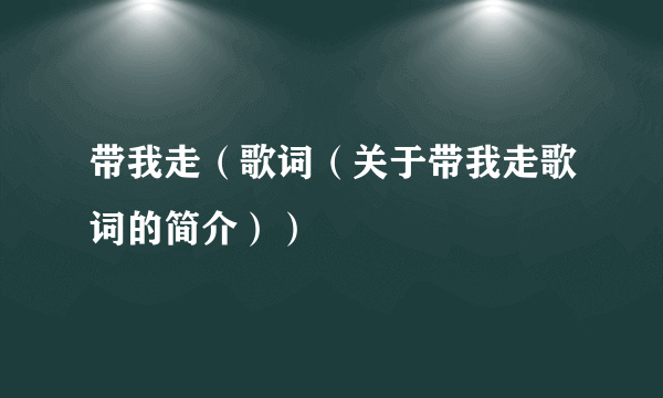 带我走（歌词（关于带我走歌词的简介））