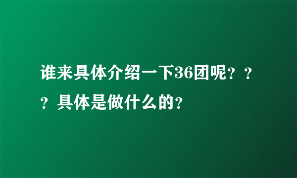 谁来具体介绍一下36团呢？？？具体是做什么的？