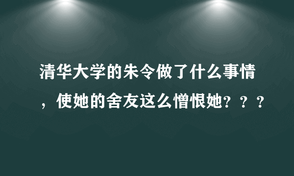 清华大学的朱令做了什么事情，使她的舍友这么憎恨她？？？
