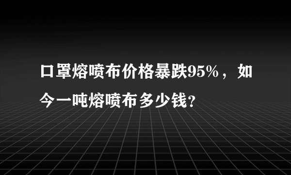 口罩熔喷布价格暴跌95%，如今一吨熔喷布多少钱？