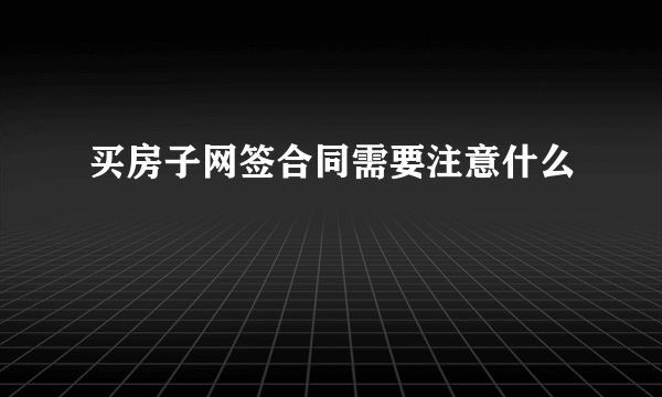 买房子网签合同需要注意什么