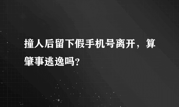 撞人后留下假手机号离开，算肇事逃逸吗？