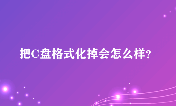 把C盘格式化掉会怎么样？