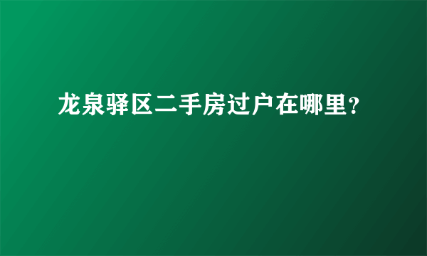 龙泉驿区二手房过户在哪里？