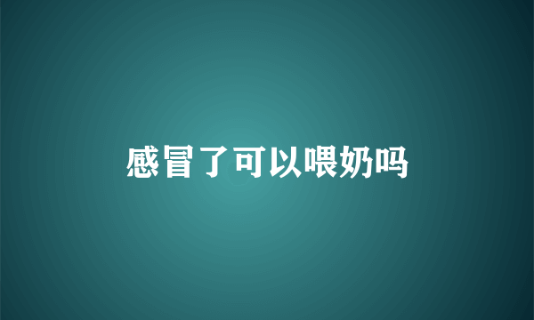 感冒了可以喂奶吗