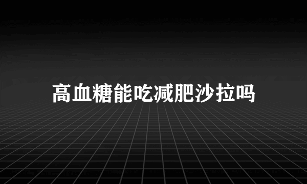 高血糖能吃减肥沙拉吗