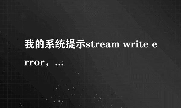 我的系统提示stream write error，该怎么办