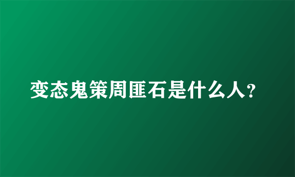 变态鬼策周匪石是什么人？