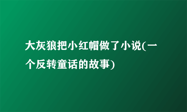 大灰狼把小红帽做了小说(一个反转童话的故事)