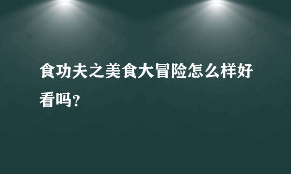 食功夫之美食大冒险怎么样好看吗？