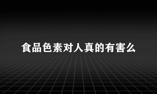 食品色素对人真的有害么