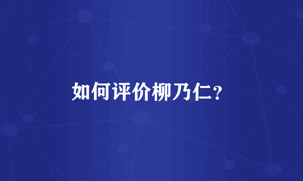 如何评价柳乃仁？