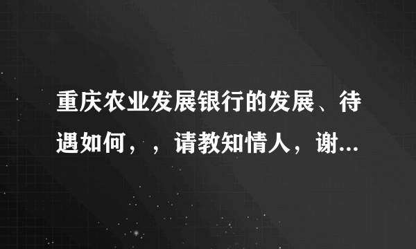 重庆农业发展银行的发展、待遇如何，，请教知情人，谢谢大家了！！