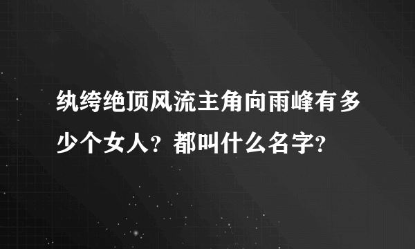 纨绔绝顶风流主角向雨峰有多少个女人？都叫什么名字？