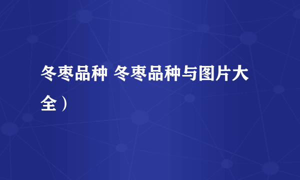 冬枣品种 冬枣品种与图片大全）